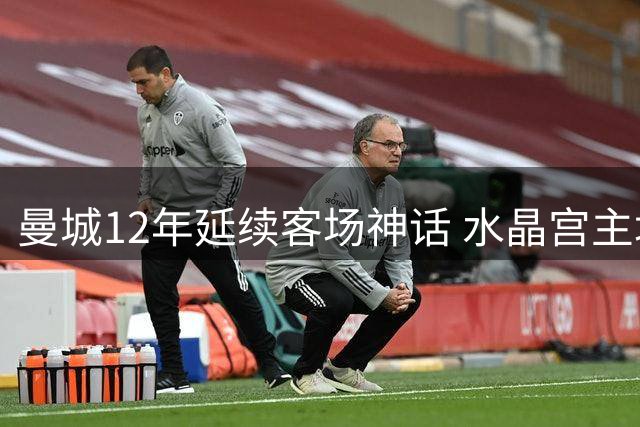 曼城12年延续客场神话 水晶宫主场难求一胜